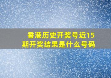 香港历史开奖号近15期开奖结果是什么号码