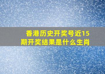 香港历史开奖号近15期开奖结果是什么生肖