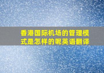 香港国际机场的管理模式是怎样的呢英语翻译