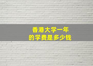 香港大学一年的学费是多少钱