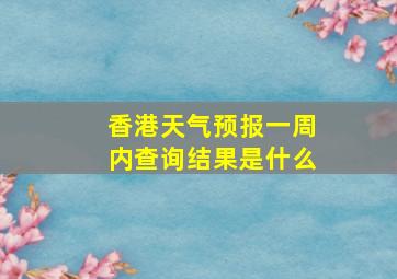 香港天气预报一周内查询结果是什么