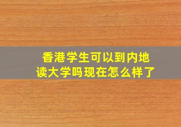 香港学生可以到内地读大学吗现在怎么样了