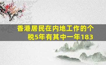 香港居民在内地工作的个税5年有其中一年183