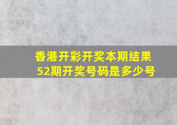 香港开彩开奖本期结果52期开奖号码是多少号