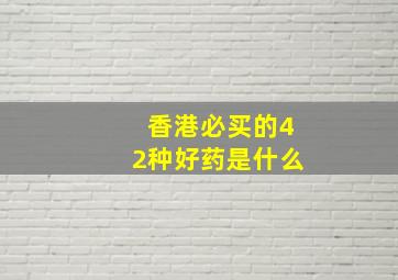 香港必买的42种好药是什么