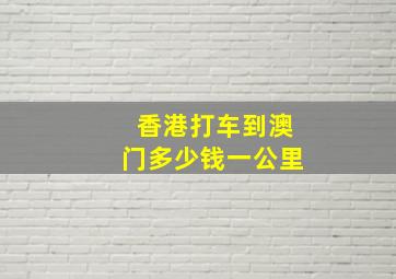 香港打车到澳门多少钱一公里