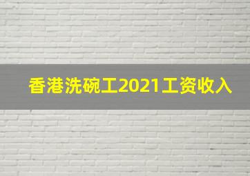 香港洗碗工2021工资收入