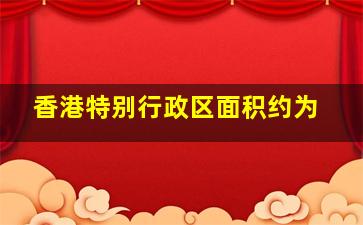 香港特别行政区面积约为