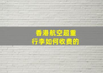 香港航空超重行李如何收费的