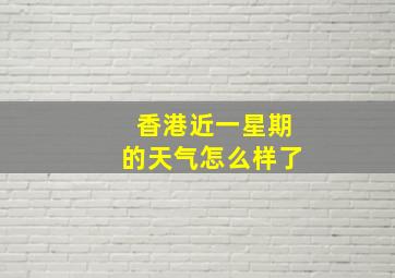 香港近一星期的天气怎么样了