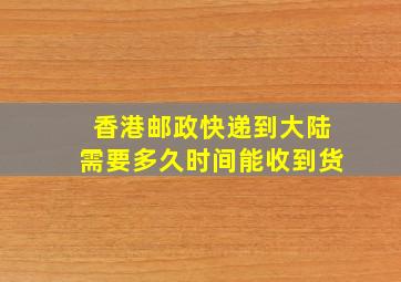 香港邮政快递到大陆需要多久时间能收到货