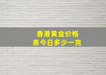 香港黄金价格表今日多少一克