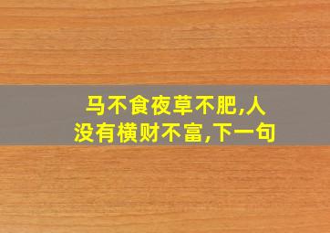 马不食夜草不肥,人没有横财不富,下一句