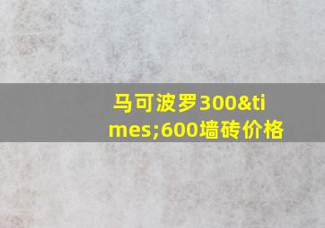 马可波罗300×600墙砖价格