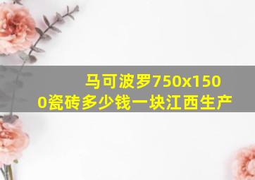 马可波罗750x1500瓷砖多少钱一块江西生产