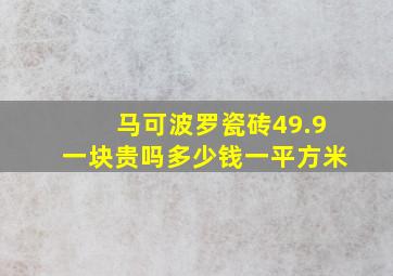 马可波罗瓷砖49.9一块贵吗多少钱一平方米