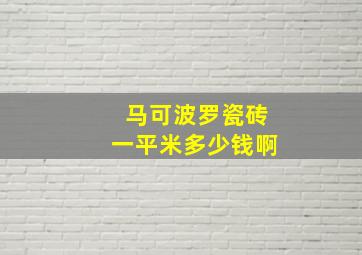 马可波罗瓷砖一平米多少钱啊