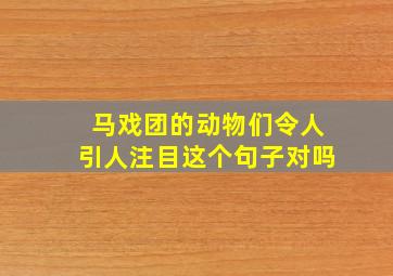 马戏团的动物们令人引人注目这个句子对吗