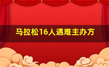 马拉松16人遇难主办方