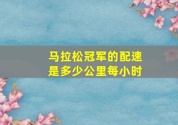 马拉松冠军的配速是多少公里每小时