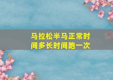 马拉松半马正常时间多长时间跑一次