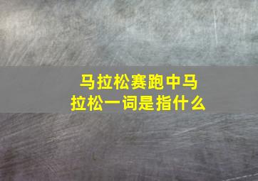 马拉松赛跑中马拉松一词是指什么