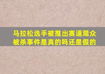 马拉松选手被推出赛道观众被杀事件是真的吗还是假的