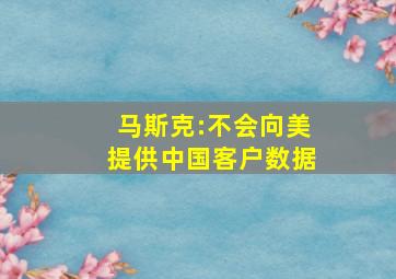 马斯克:不会向美提供中国客户数据