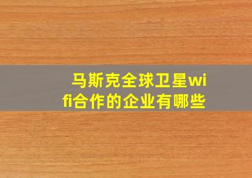 马斯克全球卫星wifi合作的企业有哪些