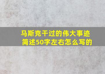 马斯克干过的伟大事迹简述50字左右怎么写的