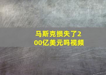 马斯克损失了200亿美元吗视频