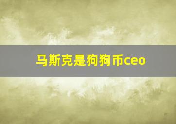 马斯克是狗狗币ceo