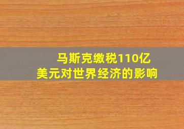 马斯克缴税110亿美元对世界经济的影响