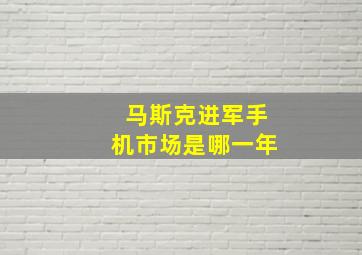 马斯克进军手机市场是哪一年