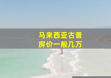 马来西亚古晋房价一般几万