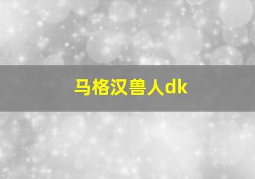 马格汉兽人dk