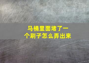 马桶里面堵了一个刷子怎么弄出来