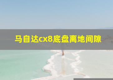 马自达cx8底盘离地间隙