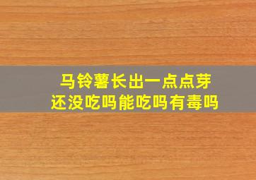 马铃薯长出一点点芽还没吃吗能吃吗有毒吗