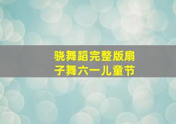 骁舞蹈完整版扇子舞六一儿童节