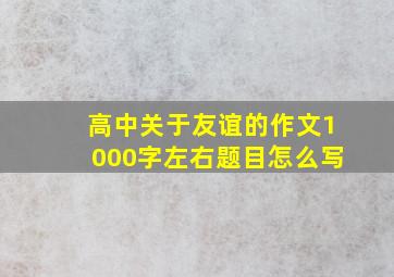 高中关于友谊的作文1000字左右题目怎么写