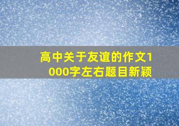 高中关于友谊的作文1000字左右题目新颖