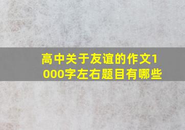 高中关于友谊的作文1000字左右题目有哪些