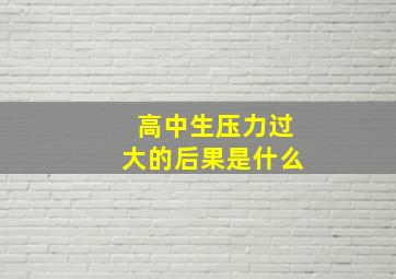 高中生压力过大的后果是什么