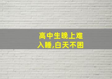 高中生晚上难入睡,白天不困