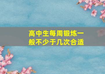 高中生每周锻炼一般不少于几次合适