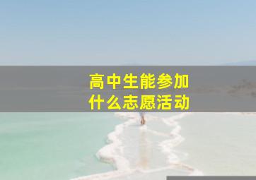 高中生能参加什么志愿活动