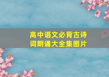 高中语文必背古诗词朗诵大全集图片