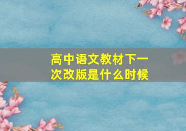 高中语文教材下一次改版是什么时候