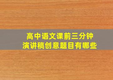 高中语文课前三分钟演讲稿创意题目有哪些